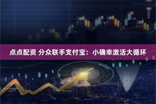 点点配资 分众联手支付宝：小确幸激活大循环