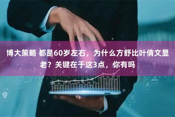 博大策略 都是60岁左右，为什么方舒比叶倩文显老？关键在于这3点，你有吗