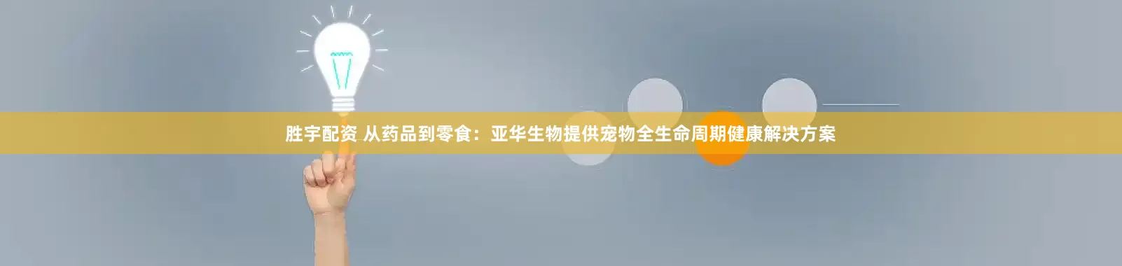 胜宇配资 从药品到零食：亚华生物提供宠物全生命周期健康解决方案
