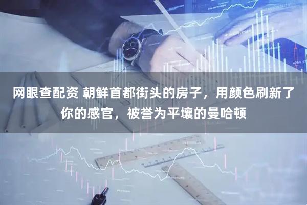 网眼查配资 朝鲜首都街头的房子，用颜色刷新了你的感官，被誉为平壤的曼哈顿
