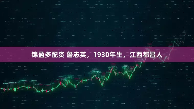 锦盈多配资 詹志英，1930年生，江西都昌人