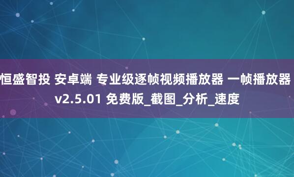 恒盛智投 安卓端 专业级逐帧视频播放器 一帧播放器 v2.5.01 免费版_截图_分析_速度