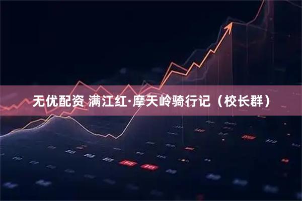 无优配资 满江红·摩天岭骑行记（校长群）
